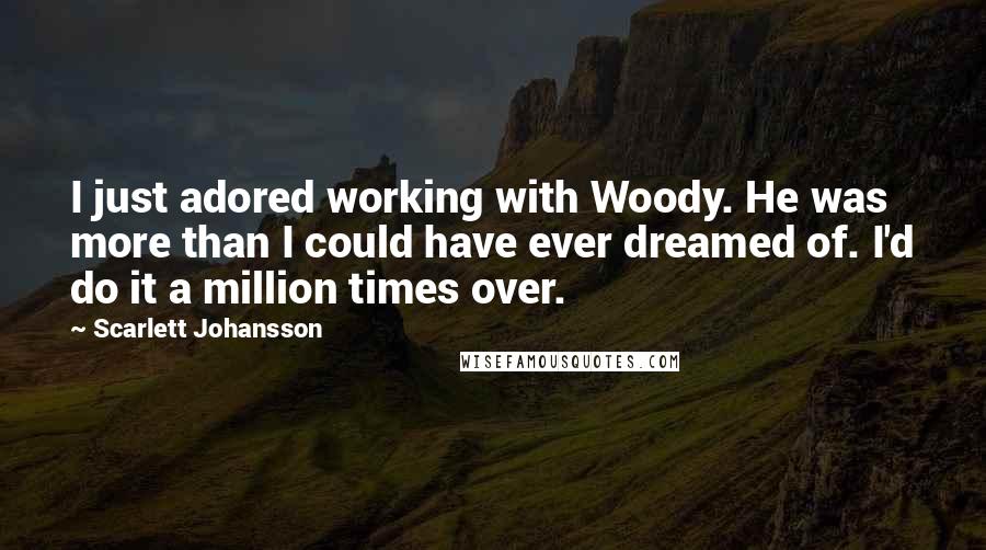 Scarlett Johansson Quotes: I just adored working with Woody. He was more than I could have ever dreamed of. I'd do it a million times over.