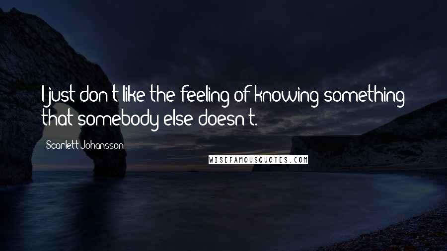 Scarlett Johansson Quotes: I just don't like the feeling of knowing something that somebody else doesn't.