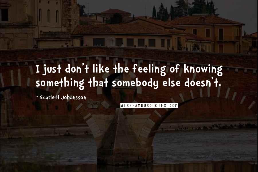 Scarlett Johansson Quotes: I just don't like the feeling of knowing something that somebody else doesn't.