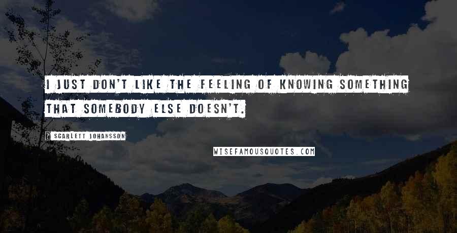 Scarlett Johansson Quotes: I just don't like the feeling of knowing something that somebody else doesn't.