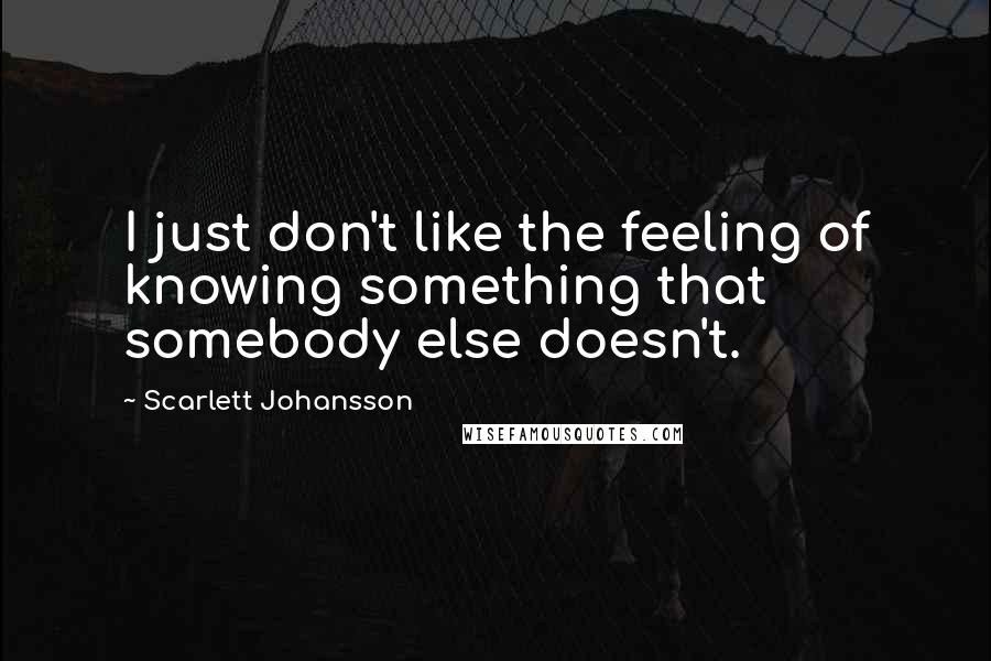 Scarlett Johansson Quotes: I just don't like the feeling of knowing something that somebody else doesn't.