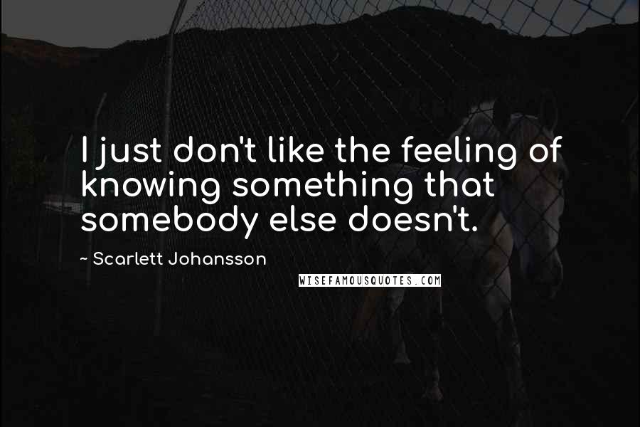 Scarlett Johansson Quotes: I just don't like the feeling of knowing something that somebody else doesn't.