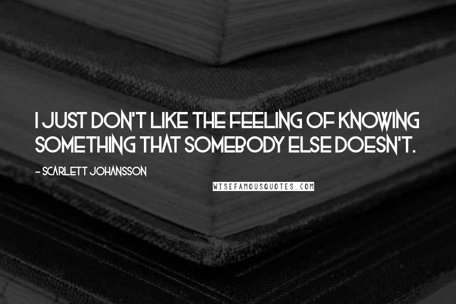 Scarlett Johansson Quotes: I just don't like the feeling of knowing something that somebody else doesn't.