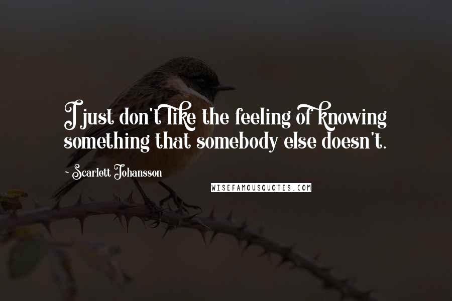 Scarlett Johansson Quotes: I just don't like the feeling of knowing something that somebody else doesn't.