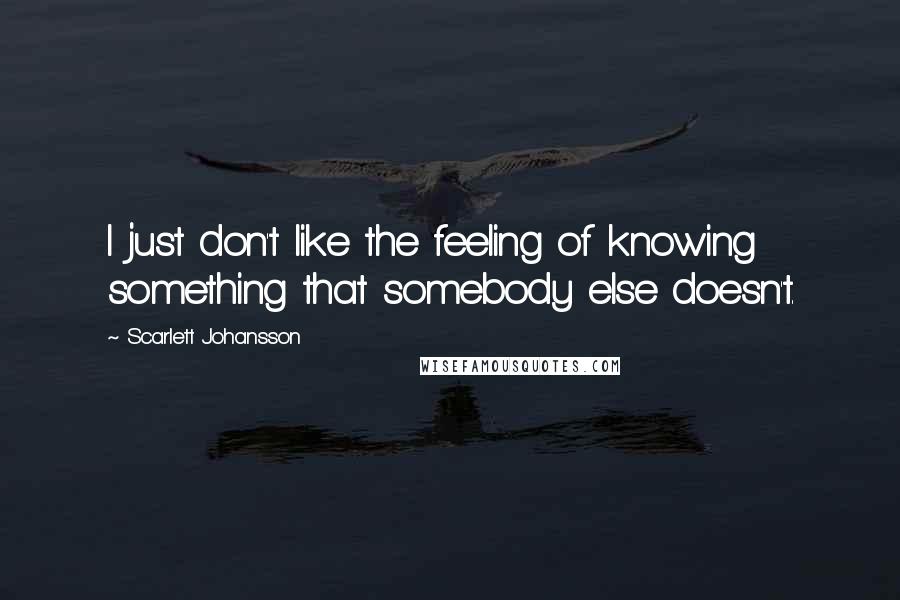 Scarlett Johansson Quotes: I just don't like the feeling of knowing something that somebody else doesn't.