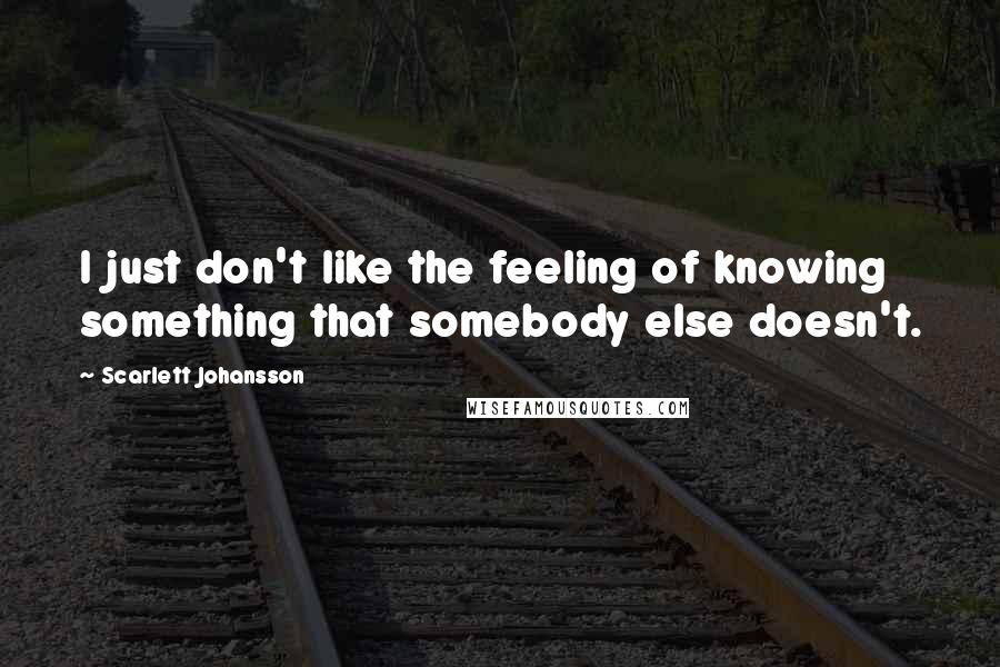 Scarlett Johansson Quotes: I just don't like the feeling of knowing something that somebody else doesn't.