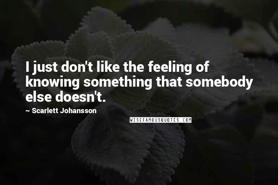 Scarlett Johansson Quotes: I just don't like the feeling of knowing something that somebody else doesn't.