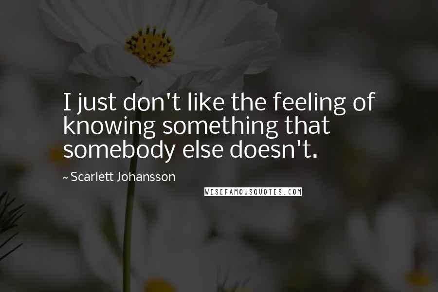 Scarlett Johansson Quotes: I just don't like the feeling of knowing something that somebody else doesn't.