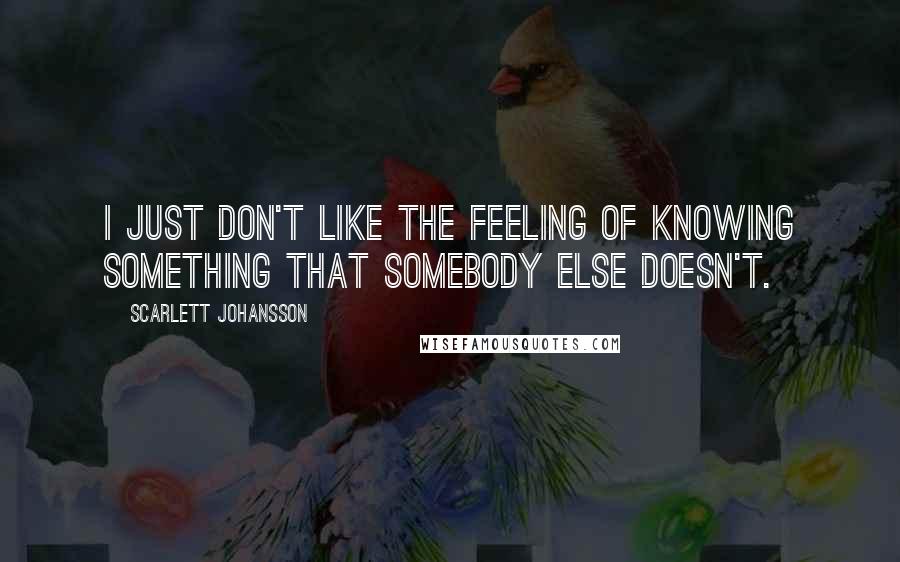 Scarlett Johansson Quotes: I just don't like the feeling of knowing something that somebody else doesn't.