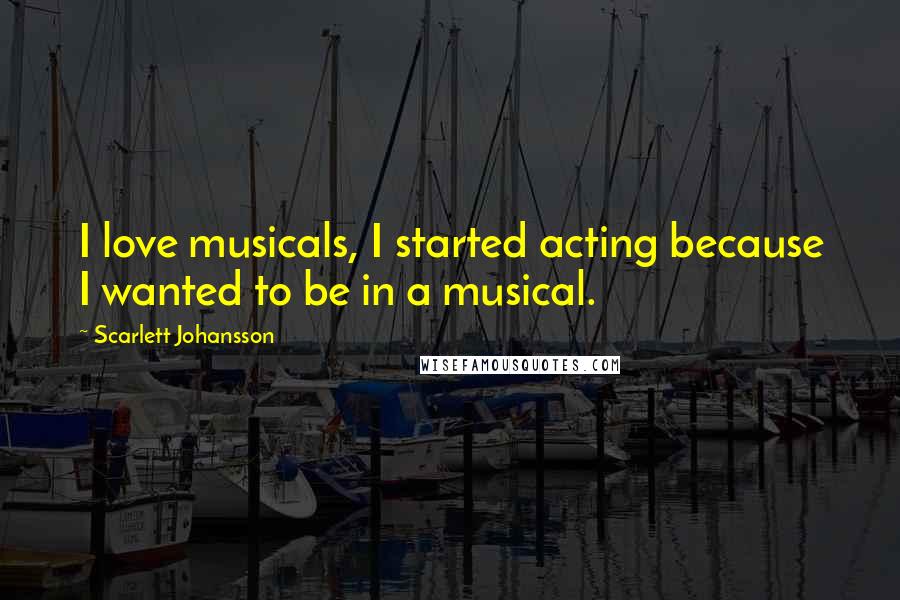 Scarlett Johansson Quotes: I love musicals, I started acting because I wanted to be in a musical.