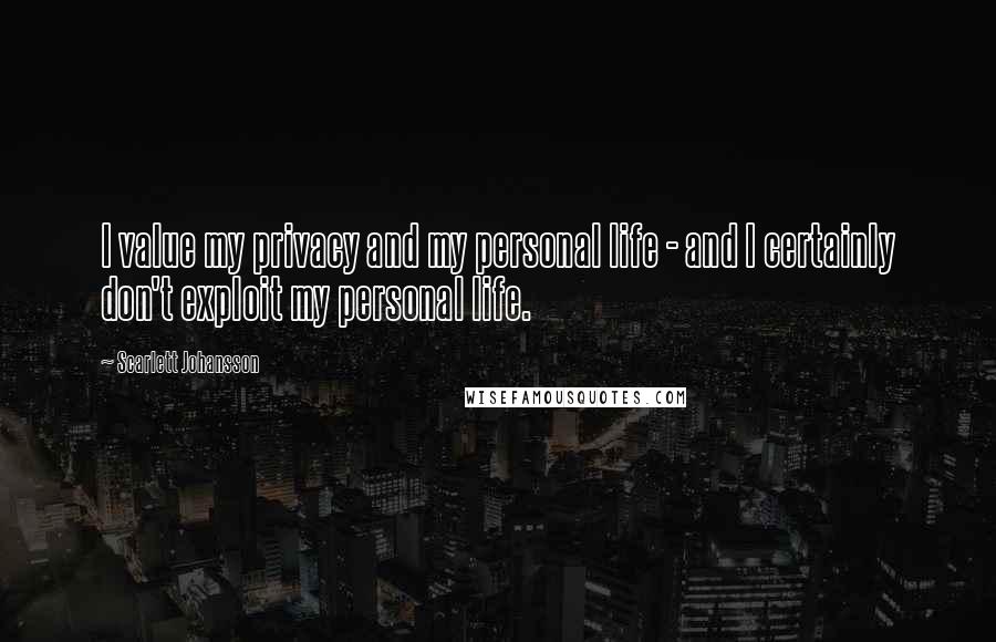 Scarlett Johansson Quotes: I value my privacy and my personal life - and I certainly don't exploit my personal life.