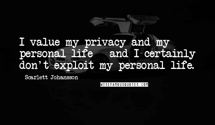 Scarlett Johansson Quotes: I value my privacy and my personal life - and I certainly don't exploit my personal life.