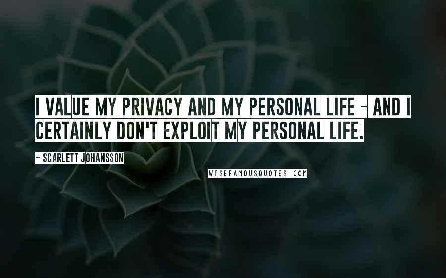 Scarlett Johansson Quotes: I value my privacy and my personal life - and I certainly don't exploit my personal life.