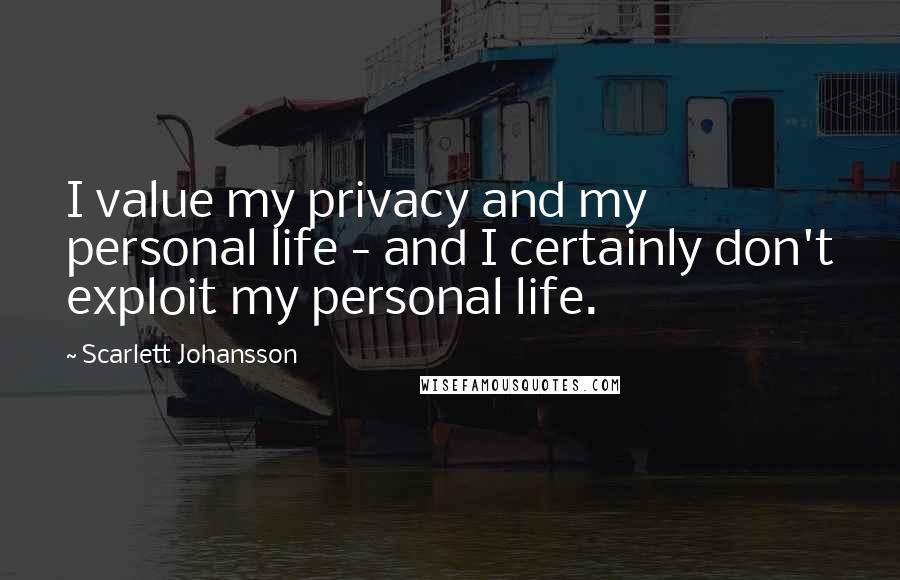 Scarlett Johansson Quotes: I value my privacy and my personal life - and I certainly don't exploit my personal life.