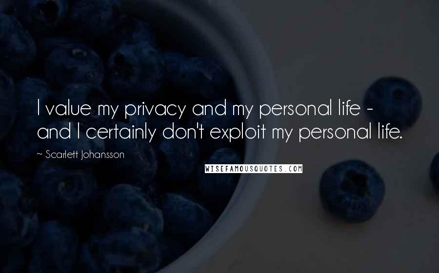 Scarlett Johansson Quotes: I value my privacy and my personal life - and I certainly don't exploit my personal life.