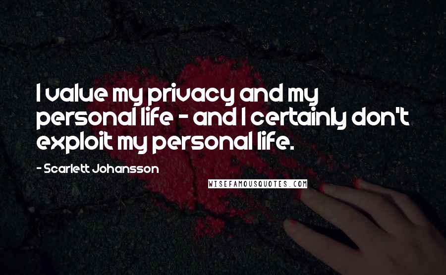 Scarlett Johansson Quotes: I value my privacy and my personal life - and I certainly don't exploit my personal life.