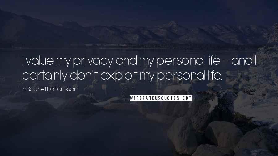 Scarlett Johansson Quotes: I value my privacy and my personal life - and I certainly don't exploit my personal life.