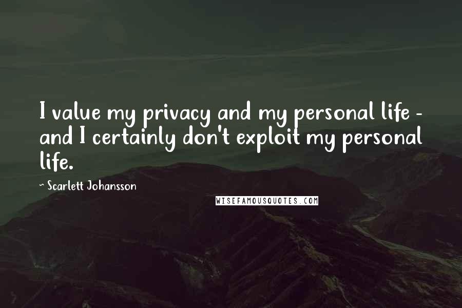 Scarlett Johansson Quotes: I value my privacy and my personal life - and I certainly don't exploit my personal life.