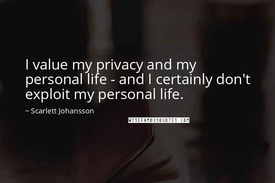 Scarlett Johansson Quotes: I value my privacy and my personal life - and I certainly don't exploit my personal life.