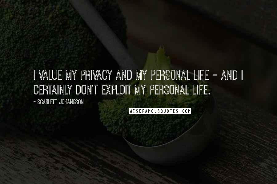 Scarlett Johansson Quotes: I value my privacy and my personal life - and I certainly don't exploit my personal life.