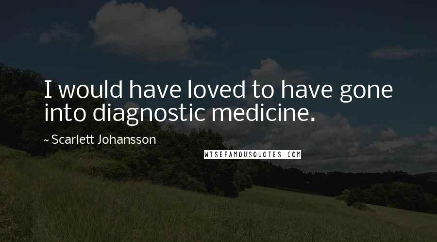 Scarlett Johansson Quotes: I would have loved to have gone into diagnostic medicine.