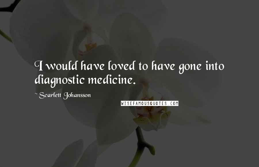 Scarlett Johansson Quotes: I would have loved to have gone into diagnostic medicine.