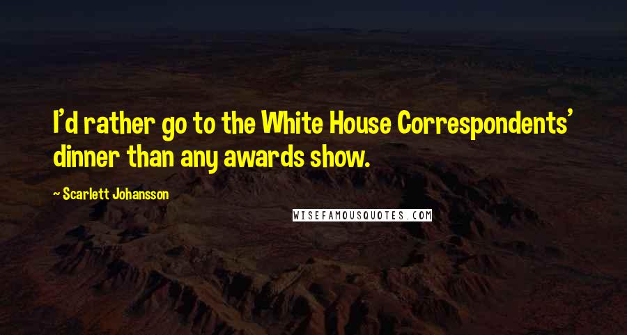 Scarlett Johansson Quotes: I'd rather go to the White House Correspondents' dinner than any awards show.