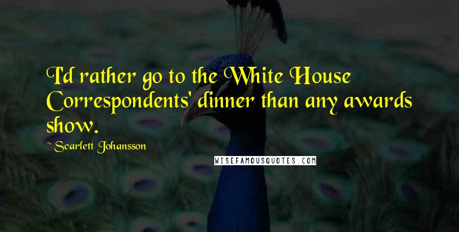 Scarlett Johansson Quotes: I'd rather go to the White House Correspondents' dinner than any awards show.