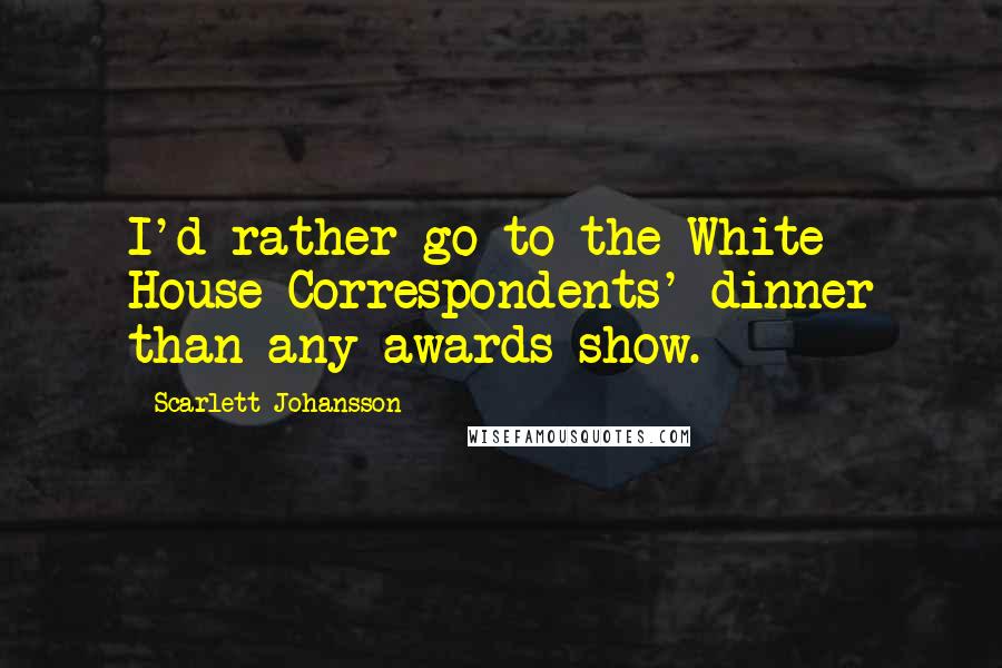 Scarlett Johansson Quotes: I'd rather go to the White House Correspondents' dinner than any awards show.