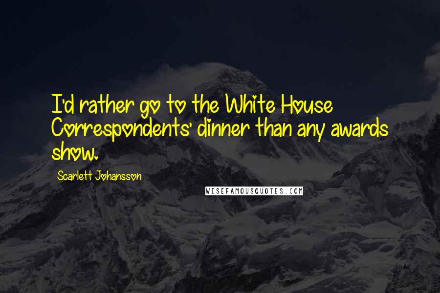 Scarlett Johansson Quotes: I'd rather go to the White House Correspondents' dinner than any awards show.