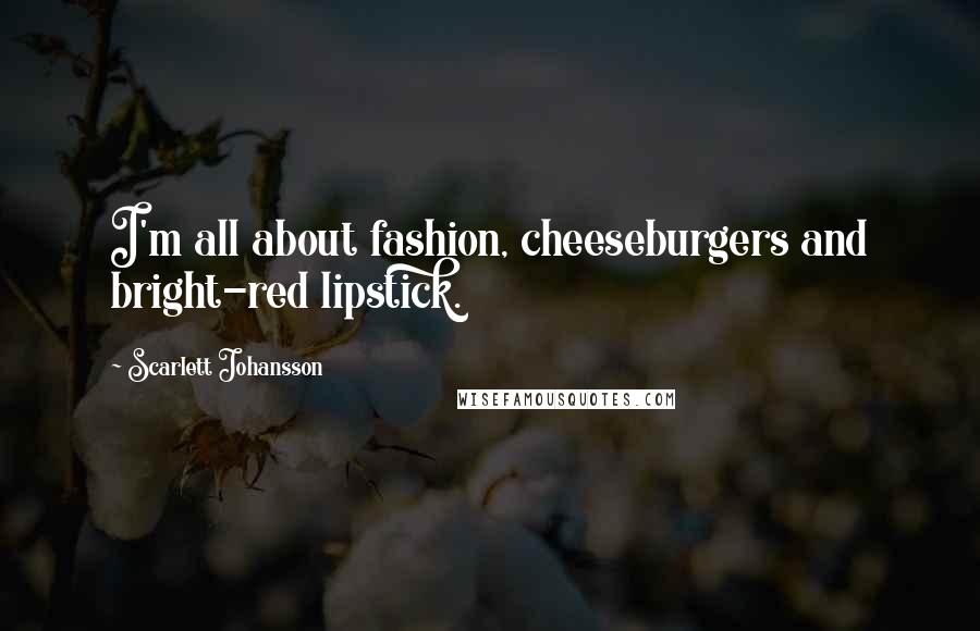 Scarlett Johansson Quotes: I'm all about fashion, cheeseburgers and bright-red lipstick.