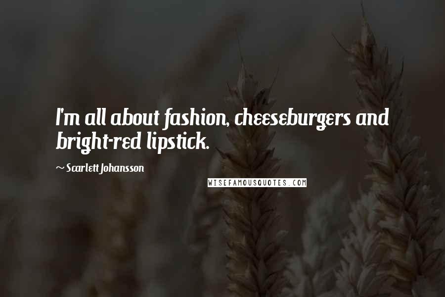 Scarlett Johansson Quotes: I'm all about fashion, cheeseburgers and bright-red lipstick.