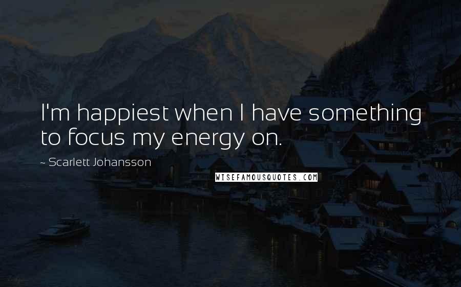 Scarlett Johansson Quotes: I'm happiest when I have something to focus my energy on.