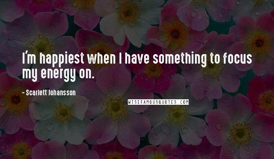 Scarlett Johansson Quotes: I'm happiest when I have something to focus my energy on.