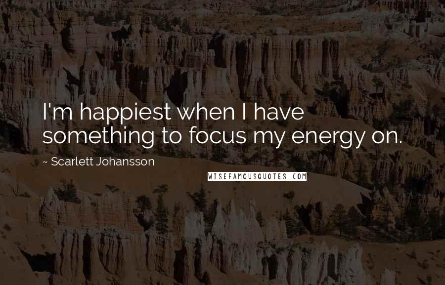 Scarlett Johansson Quotes: I'm happiest when I have something to focus my energy on.