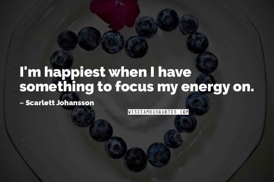 Scarlett Johansson Quotes: I'm happiest when I have something to focus my energy on.