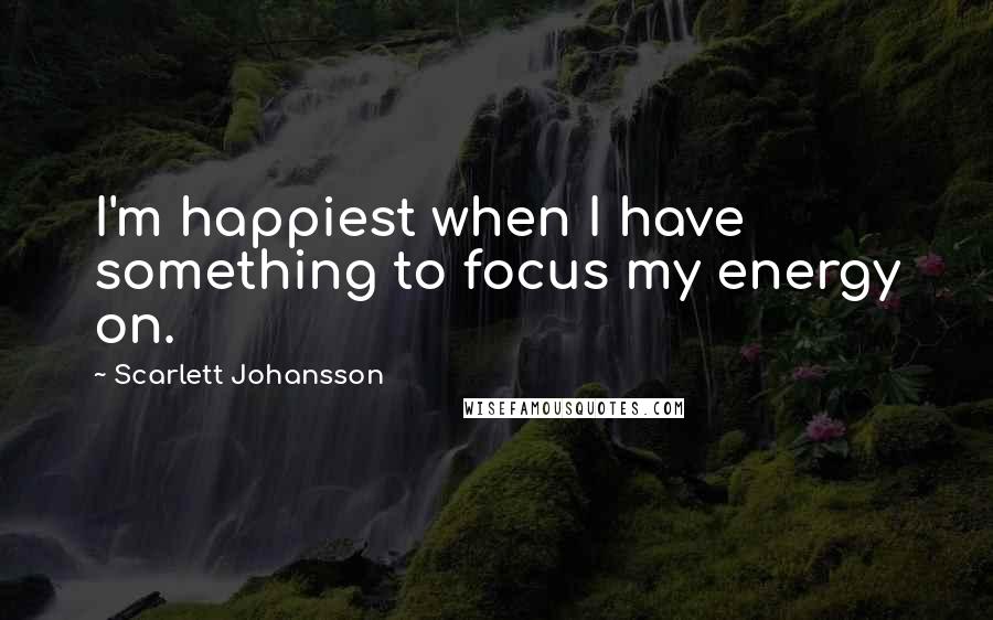 Scarlett Johansson Quotes: I'm happiest when I have something to focus my energy on.