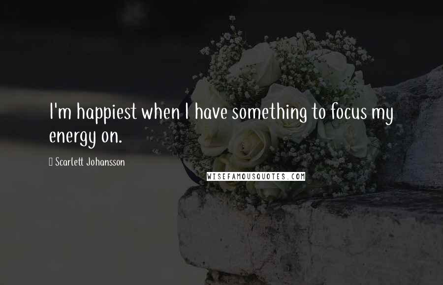 Scarlett Johansson Quotes: I'm happiest when I have something to focus my energy on.