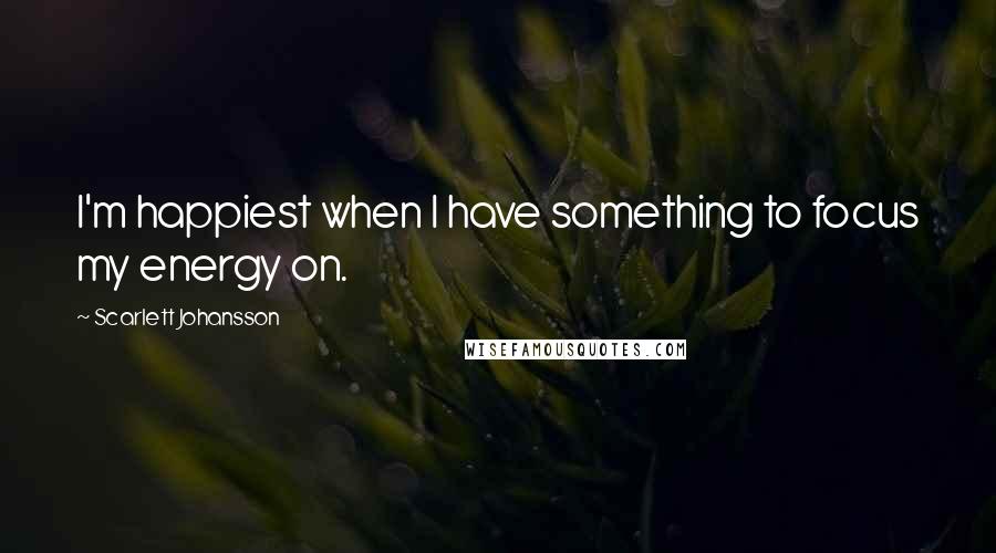 Scarlett Johansson Quotes: I'm happiest when I have something to focus my energy on.