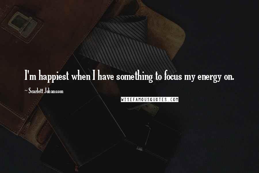 Scarlett Johansson Quotes: I'm happiest when I have something to focus my energy on.