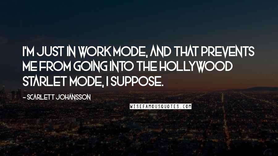 Scarlett Johansson Quotes: I'm just in work mode, and that prevents me from going into the Hollywood starlet mode, I suppose.