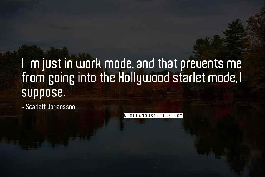 Scarlett Johansson Quotes: I'm just in work mode, and that prevents me from going into the Hollywood starlet mode, I suppose.