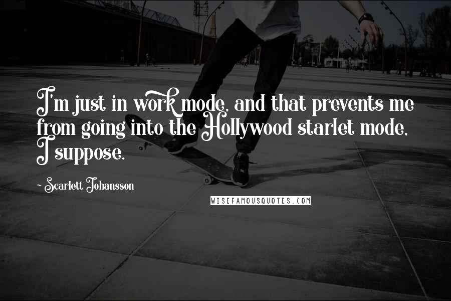 Scarlett Johansson Quotes: I'm just in work mode, and that prevents me from going into the Hollywood starlet mode, I suppose.