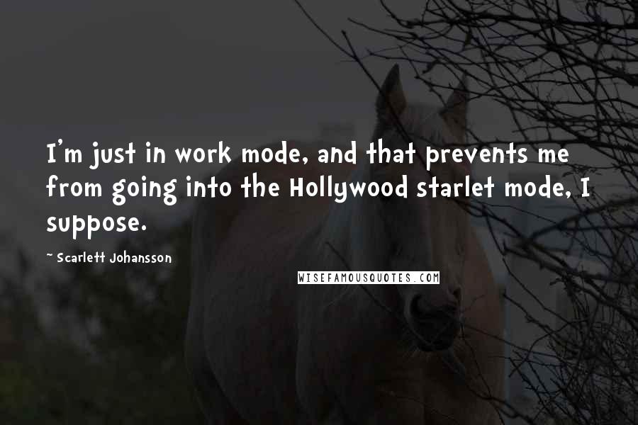 Scarlett Johansson Quotes: I'm just in work mode, and that prevents me from going into the Hollywood starlet mode, I suppose.