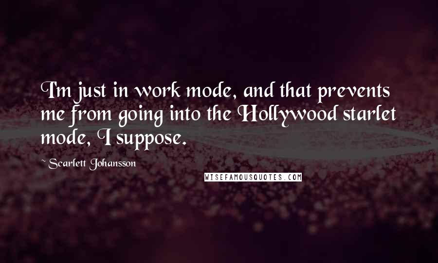 Scarlett Johansson Quotes: I'm just in work mode, and that prevents me from going into the Hollywood starlet mode, I suppose.