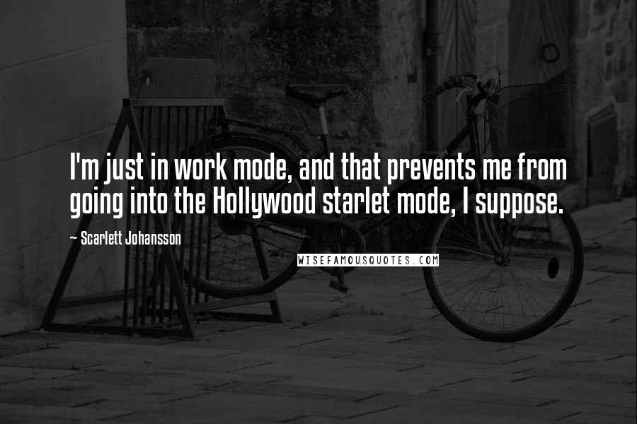 Scarlett Johansson Quotes: I'm just in work mode, and that prevents me from going into the Hollywood starlet mode, I suppose.