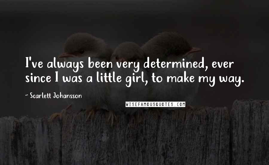 Scarlett Johansson Quotes: I've always been very determined, ever since I was a little girl, to make my way.