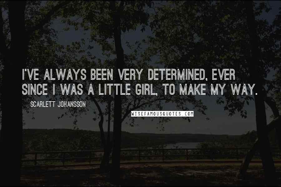 Scarlett Johansson Quotes: I've always been very determined, ever since I was a little girl, to make my way.