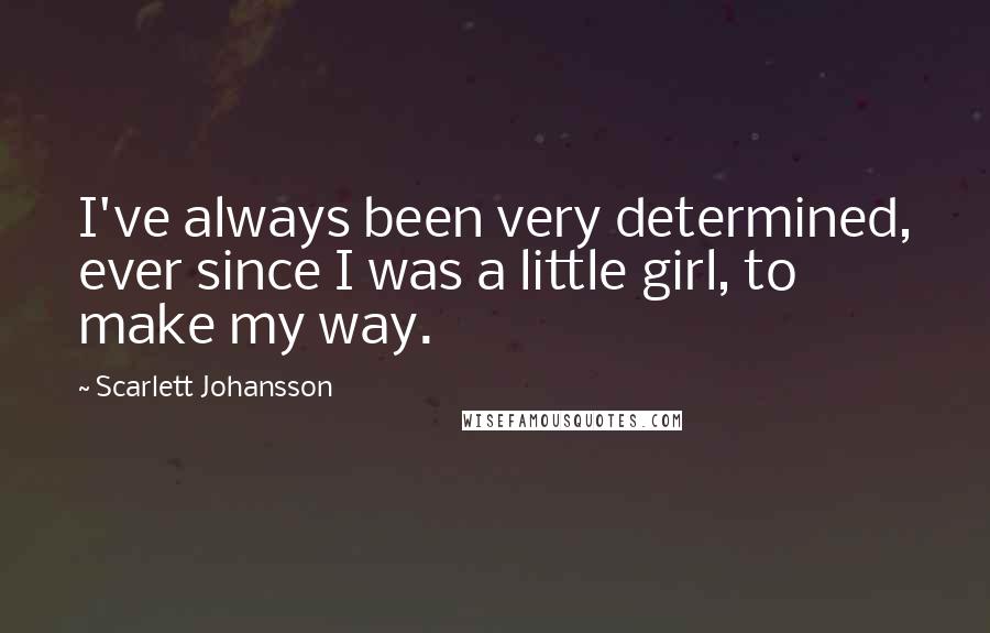 Scarlett Johansson Quotes: I've always been very determined, ever since I was a little girl, to make my way.