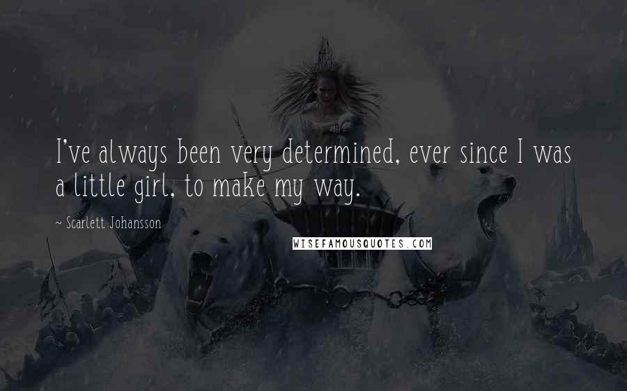 Scarlett Johansson Quotes: I've always been very determined, ever since I was a little girl, to make my way.